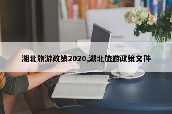 湖北旅游政策文件解读，2020年最新动态与措施